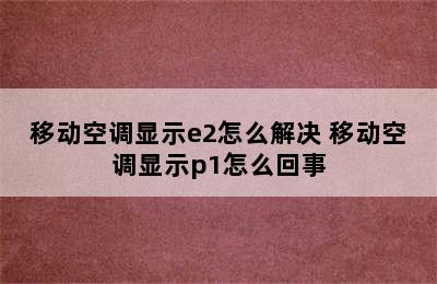 移动空调显示e2怎么解决 移动空调显示p1怎么回事